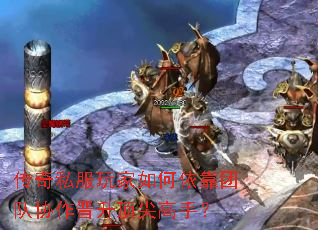 传奇私服玩家如何依靠团队协作晋升顶尖高手? 传奇私服玩家如何依靠团队协作晋升顶尖高手?