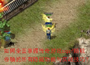 如何全面掌握传奇游戏cqsf随机卷轴的所有隐藏功能与实战技巧? 如何全面掌握传奇游戏cqsf随机卷轴的所有隐藏功能与实战技巧?