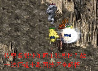 传奇各职业如何单独刷图?战士法师道士刷图技巧全解析 传奇各职业如何单独刷图?战士法师道士刷图技巧全解析