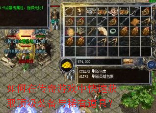 如何在传奇游戏中快速获取顶级装备与稀有道具? 如何在传奇游戏中快速获取顶级装备与稀有道具?
