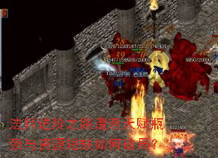 法师进阶之路遭遇天赋瓶颈与资源短缺如何破局? 法师进阶之路遭遇天赋瓶颈与资源短缺如何破局?