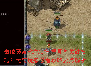 击败黄泉教主需掌握哪些关键技巧?传奇玩家必看攻略要点解析 击败黄泉教主需掌握哪些关键技巧?传奇玩家必看攻略要点解析