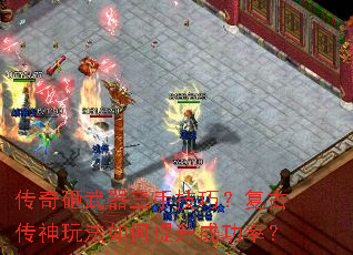 传奇砸武器三手技巧?复古传神玩法如何提升成功率? 传奇砸武器三手技巧?复古传神玩法如何提升成功率?