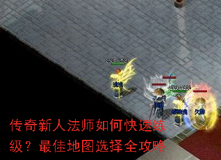 传奇新人法师如何快速练级?最佳地图选择全攻略 传奇新人法师如何快速练级?最佳地图选择全攻略