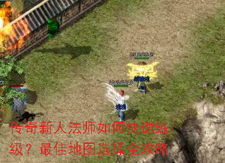 传奇新人法师如何快速练级?最佳地图选择全攻略 传奇新人法师如何快速练级?最佳地图选择全攻略