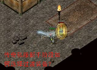 传奇私服新手阶段如何选择过渡装备? 传奇私服新手阶段如何选择过渡装备?