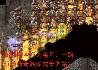 如何呼叫行会弟兄,一路玩转传奇游戏成长之路? 如何呼叫行会弟兄,一路玩转传奇游戏成长之路?