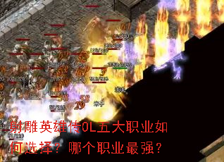 射雕英雄传OL五大职业如何选择?哪个职业最强? 射雕英雄传OL五大职业如何选择?哪个职业最强?