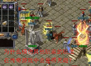 为什么模仿其他玩家的玩法在传奇游戏中会显得无趣? 为什么模仿其他玩家的玩法在传奇游戏中会显得无趣?