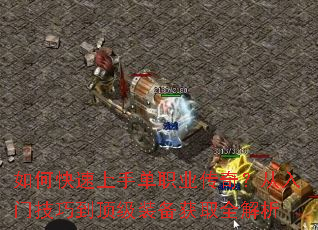如何快速上手单职业传奇?从入门技巧到顶级装备获取全解析 如何快速上手单职业传奇?从入门技巧到顶级装备获取全解析
