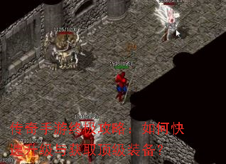 传奇手游终极攻略:如何快速升级与获取顶级装备? 传奇手游终极攻略:如何快速升级与获取顶级装备?