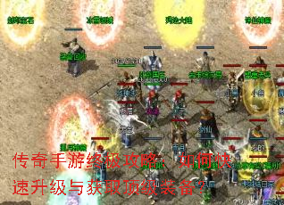 传奇手游终极攻略:如何快速升级与获取顶级装备? 传奇手游终极攻略:如何快速升级与获取顶级装备?