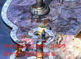 传奇手游终极攻略:如何快速升级与获取顶级装备? 传奇手游终极攻略:如何快速升级与获取顶级装备?