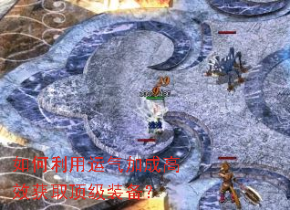 如何利用运气加成高效获取顶级装备? 如何利用运气加成高效获取顶级装备?