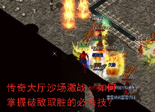 传奇大厅沙场激战:如何掌握破敌取胜的必杀技? 传奇大厅沙场激战:如何掌握破敌取胜的必杀技?