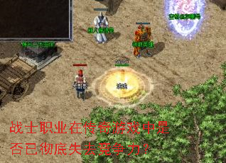 战士职业在传奇游戏中是否已彻底失去竞争力? 战士职业在传奇游戏中是否已彻底失去竞争力?