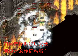 如何选择既好玩又长期稳定的传奇私服? 如何选择既好玩又长期稳定的传奇私服?