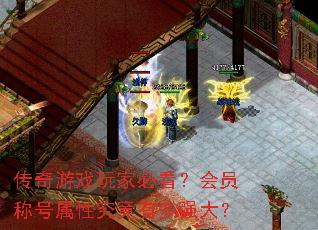 传奇游戏玩家必看?会员称号属性究竟有多强大? 传奇游戏玩家必看?会员称号属性究竟有多强大?