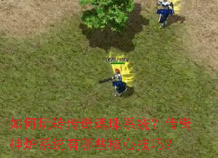 如何玩转传奇魂珠系统?传奇神炉系统有哪些核心技巧? 如何玩转传奇魂珠系统?传奇神炉系统有哪些核心技巧?