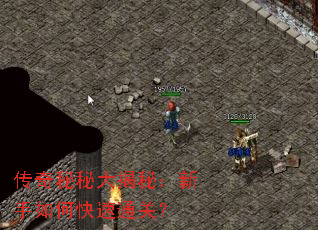 传奇秘秘大揭秘:新手如何快速通关? 传奇秘秘大揭秘:新手如何快速通关?
