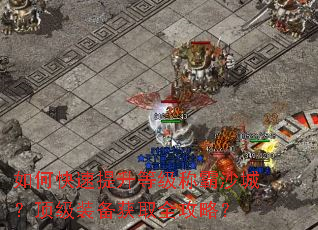 如何快速提升等级称霸沙城?顶级装备获取全攻略? 如何快速提升等级称霸沙城?顶级装备获取全攻略?