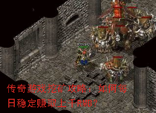 传奇游戏挖矿攻略:如何每日稳定赚取上千RMB? 传奇游戏挖矿攻略:如何每日稳定赚取上千RMB?