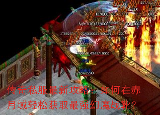 传奇私服最新攻略:如何在赤月域轻松获取最强幻魔战靴? 传奇私服最新攻略:如何在赤月域轻松获取最强幻魔战靴?