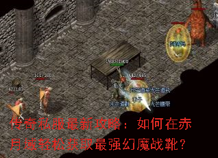传奇私服最新攻略:如何在赤月域轻松获取最强幻魔战靴? 传奇私服最新攻略:如何在赤月域轻松获取最强幻魔战靴?
