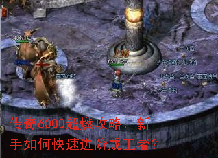 传奇6000超燃攻略:新手如何快速进阶成王者? 传奇6000超燃攻略:新手如何快速进阶成王者?
