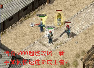 传奇6000超燃攻略:新手如何快速进阶成王者? 传奇6000超燃攻略:新手如何快速进阶成王者?