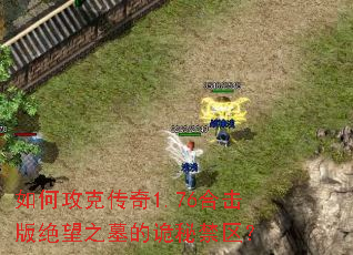 如何攻克传奇1.76合击版绝望之墓的诡秘禁区? 如何攻克传奇1.76合击版绝望之墓的诡秘禁区?