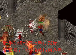新手如何快速上手1.76传奇私服?这份攻略指南必看 新手如何快速上手1.76传奇私服?这份攻略指南必看