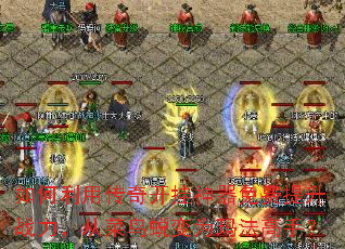 如何利用传奇开挂神器免费提升战力,从菜鸟蜕变为玛法高手? 如何利用传奇开挂神器免费提升战力,从菜鸟蜕变为玛法高手?