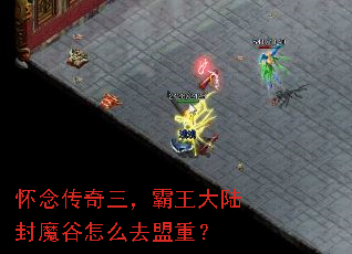 怀念传奇三,霸王大陆封魔谷怎么去盟重? 怀念传奇三,霸王大陆封魔谷怎么去盟重?