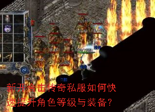 新开合击传奇私服如何快速提升角色等级与装备? 新开合击传奇私服如何快速提升角色等级与装备?