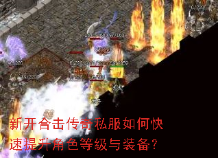 新开合击传奇私服如何快速提升角色等级与装备? 新开合击传奇私服如何快速提升角色等级与装备?