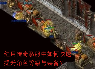 红月传奇私服中如何快速提升角色等级与装备? 红月传奇私服中如何快速提升角色等级与装备?