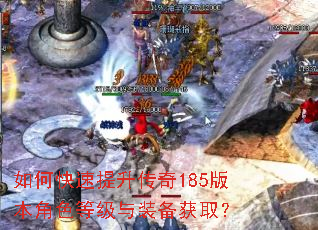 如何快速提升传奇185版本角色等级与装备获取? 如何快速提升传奇185版本角色等级与装备获取?