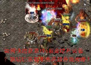 如何快速获取196紫金皓月装备?顶级玩家有哪些高效升级攻略? 如何快速获取196紫金皓月装备?顶级玩家有哪些高效升级攻略?