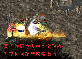复古传奇迷失版本全解析?常见问题与攻略指南 复古传奇迷失版本全解析?常见问题与攻略指南