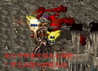 复古传奇迷失版本全解析?常见问题与攻略指南 复古传奇迷失版本全解析?常见问题与攻略指南