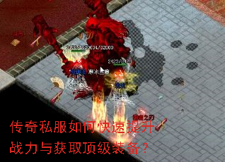 传奇私服如何快速提升战力与获取顶级装备? 传奇私服如何快速提升战力与获取顶级装备?
