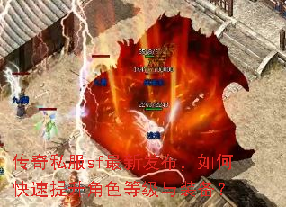 传奇私服sf最新发布,如何快速提升角色等级与装备? 传奇私服sf最新发布,如何快速提升角色等级与装备?