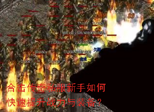 合击传奇私服新手如何快速提升战力与装备? 合击传奇私服新手如何快速提升战力与装备?