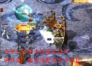 传奇1.80版本终极装备如何获取?最强搭配攻略全解析 传奇1.80版本终极装备如何获取?最强搭配攻略全解析