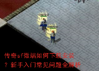 传奇sf微端如何下载安装?新手入门常见问题全解析 传奇sf微端如何下载安装?新手入门常见问题全解析