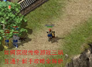 如何实现传奇游戏三端互通?新手攻略全解析 如何实现传奇游戏三端互通?新手攻略全解析