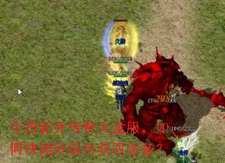 今日新开传奇火龙服,如何快速升级与获取装备? 今日新开传奇火龙服,如何快速升级与获取装备?