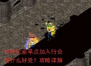 传奇玩家早点加入行会有什么好处?攻略详解 传奇玩家早点加入行会有什么好处?攻略详解