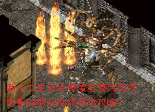 新十二生肖传奇魔王复活高清电影如何改编成游戏攻略? 新十二生肖传奇魔王复活高清电影如何改编成游戏攻略?